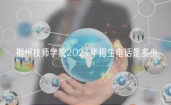 荊州技師學(xué)院2021年招生電話(huà)是多少