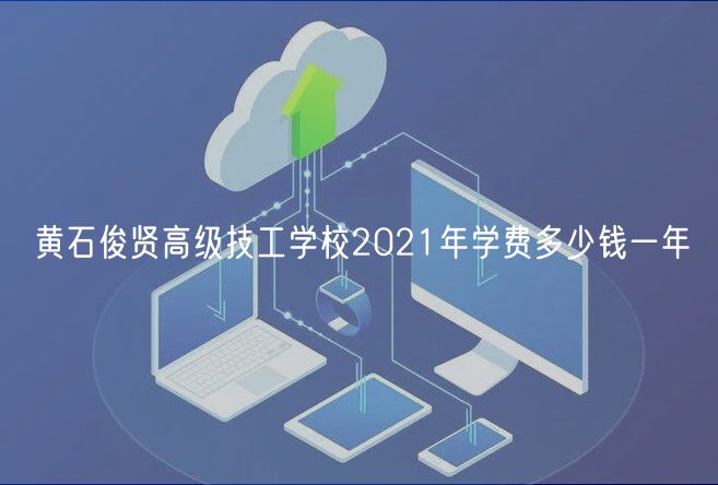 黃石俊賢高級技工學(xué)校2021年學(xué)費多少錢一年