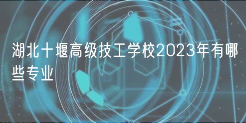 湖北十堰高級(jí)技工學(xué)校2023年有哪些專業(yè)