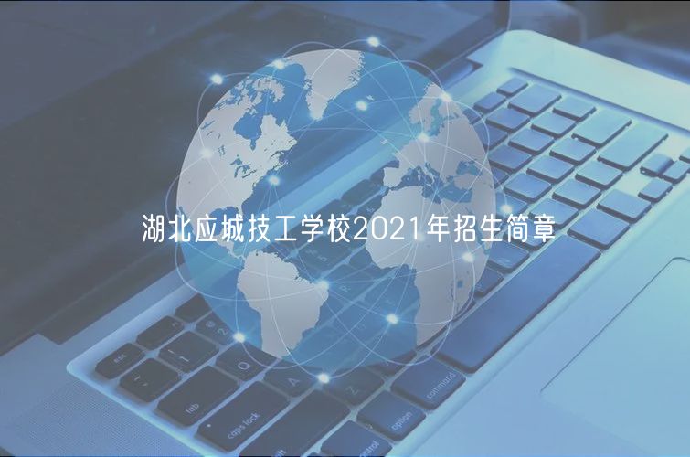 湖北應(yīng)城技工學校2021年招生簡章