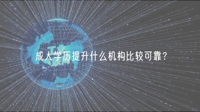 成人學(xué)歷提升什么機(jī)構(gòu)比較可靠？