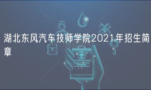 湖北東風(fēng)汽車技師學(xué)院2021年招生簡章