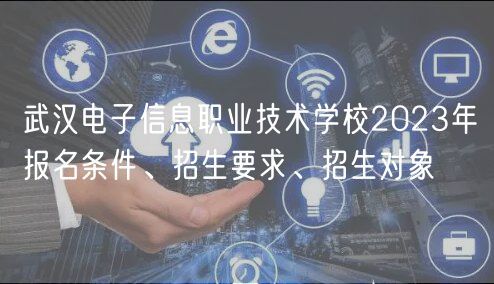 武漢電子信息職業(yè)技術(shù)學(xué)校2023年報(bào)名條件、招生要求、招生對(duì)象