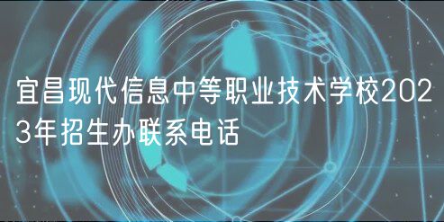 宜昌現(xiàn)代信息中等職業(yè)技術(shù)學校2023年招生辦聯(lián)系電話