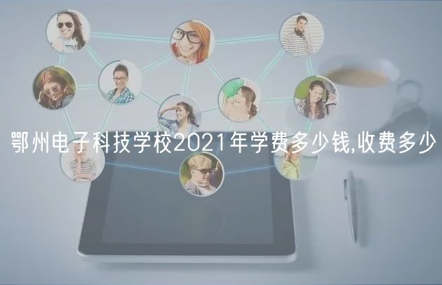 鄂州電子科技學(xué)校2021年學(xué)費多少錢,收費多少