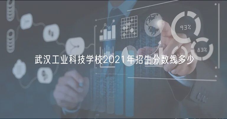 武漢工業(yè)科技學校2021年招生分數(shù)線多少