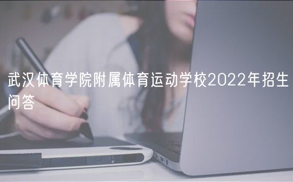 武漢體育學(xué)院附屬體育運(yùn)動學(xué)校2022年招生問答