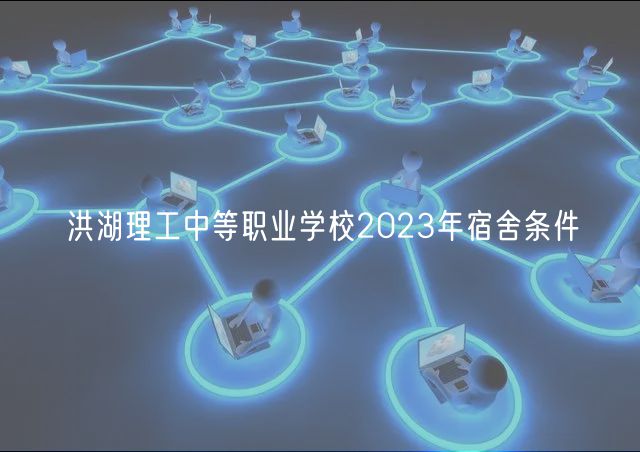 洪湖理工中等職業(yè)學(xué)校2023年宿舍條件