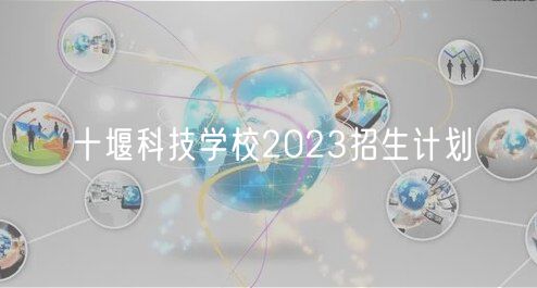 十堰科技學(xué)校2023招生計(jì)劃