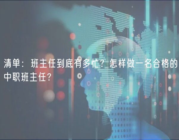 清單：班主任到底有多忙？怎樣做一名合格的中職班主任？