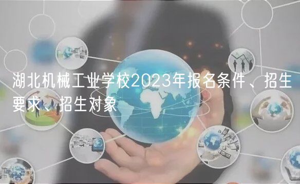 湖北機械工業(yè)學校2023年報名條件、招生要求、招生對象