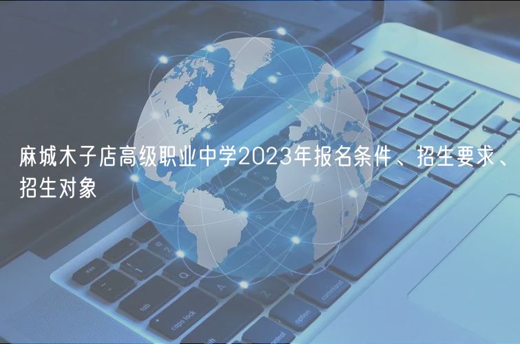 麻城木子店高級職業(yè)中學2023年報名條件、招生要求、招生對象