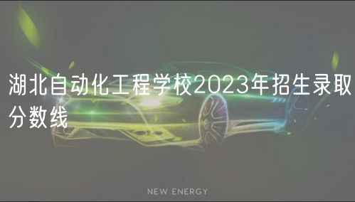 湖北自動(dòng)化工程學(xué)校2023年招生錄取分?jǐn)?shù)線