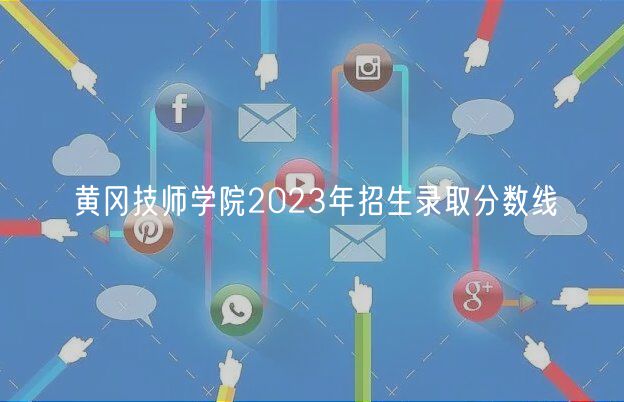 黃岡技師學(xué)院2023年招生錄取分?jǐn)?shù)線