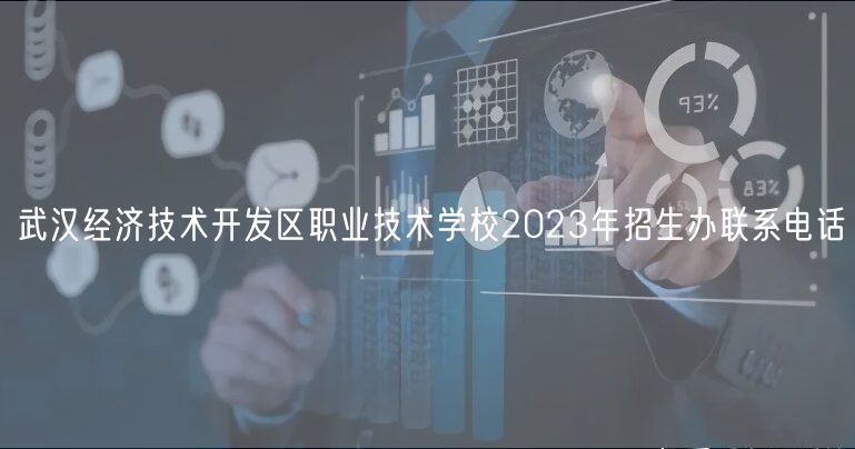 武漢經濟技術開發(fā)區(qū)職業(yè)技術學校2023年招生辦聯(lián)系電話