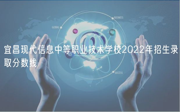 宜昌現(xiàn)代信息中等職業(yè)技術(shù)學(xué)校2022年招生錄取分數(shù)線