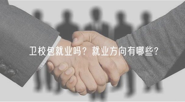 衛(wèi)校包就業(yè)嗎？就業(yè)方向有哪些？