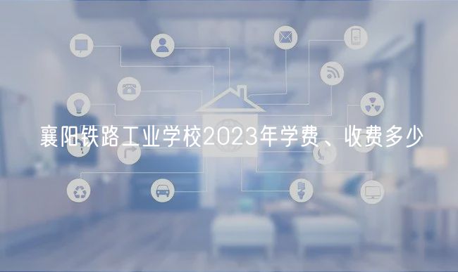 襄陽鐵路工業(yè)學校2023年學費、收費多少