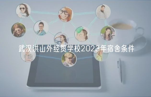 武漢洪山外經(jīng)貿(mào)學(xué)校2023年宿舍條件