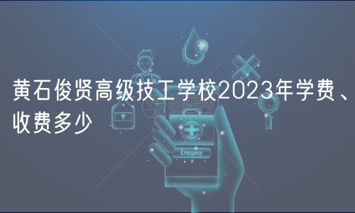 黃石俊賢高級技工學(xué)校2023年學(xué)費(fèi)、收費(fèi)多少