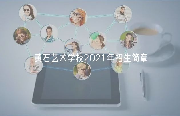 黃石藝術(shù)學(xué)校2021年招生簡章