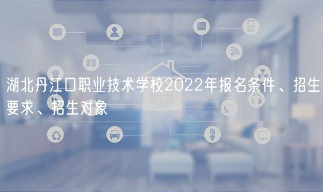 湖北丹江口職業(yè)技術(shù)學(xué)校2022年報(bào)名條件、招生要求、招生對(duì)象