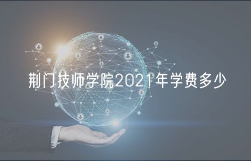 荊門技師學院2021年學費多少