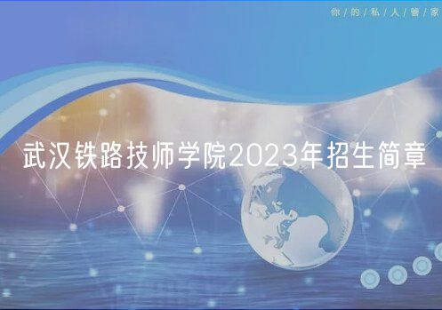 武漢鐵路技師學(xué)院2023年招生簡(jiǎn)章