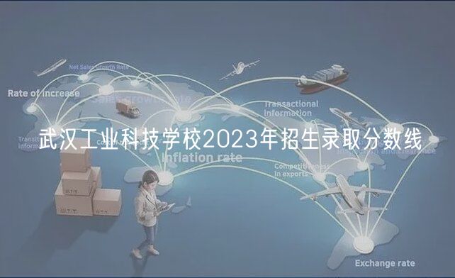 武漢工業(yè)科技學(xué)校2023年招生錄取分?jǐn)?shù)線