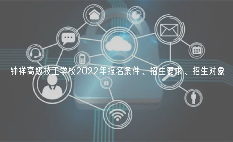 鐘祥高級技工學(xué)校2022年報(bào)名條件、招生要求、招生對象