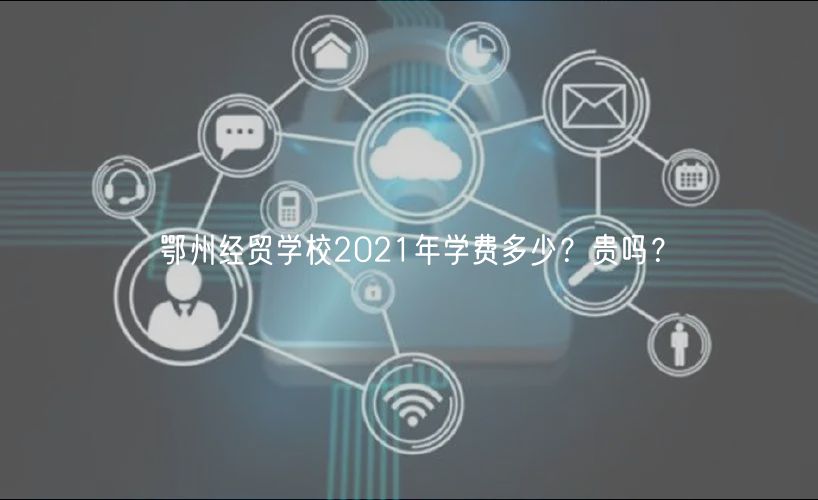 鄂州經(jīng)貿(mào)學(xué)校2021年學(xué)費多少？貴嗎？