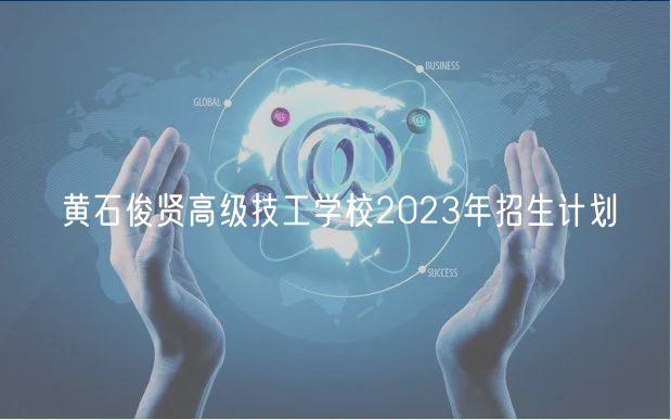 黃石俊賢高級技工學校2023年招生計劃