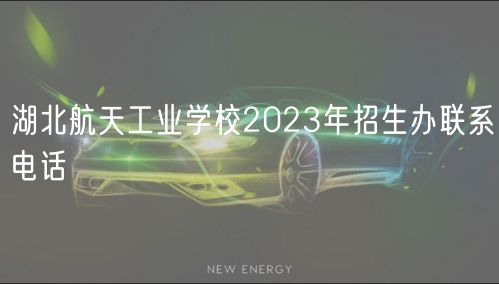 湖北航天工業(yè)學(xué)校2023年招生辦聯(lián)系電話