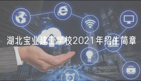 湖北寶業(yè)建工學(xué)校2021年招生簡(jiǎn)章