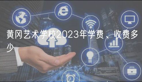 黃岡藝術(shù)學(xué)校2023年學(xué)費(fèi)、收費(fèi)多少