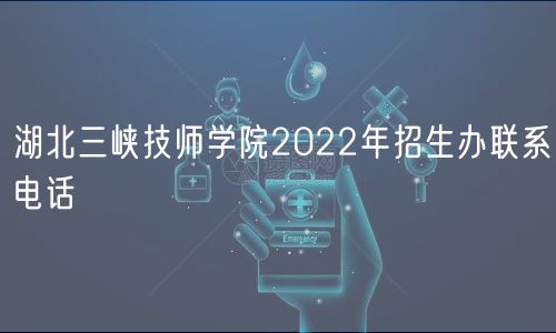 湖北三峽技師學(xué)院2022年招生辦聯(lián)系電話