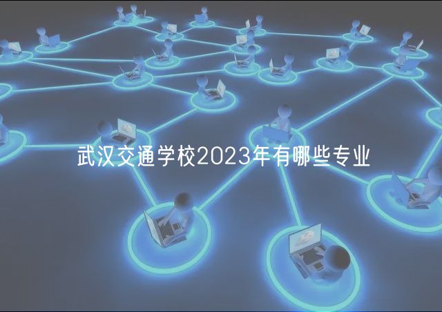 武漢交通學校2023年有哪些專業(yè)