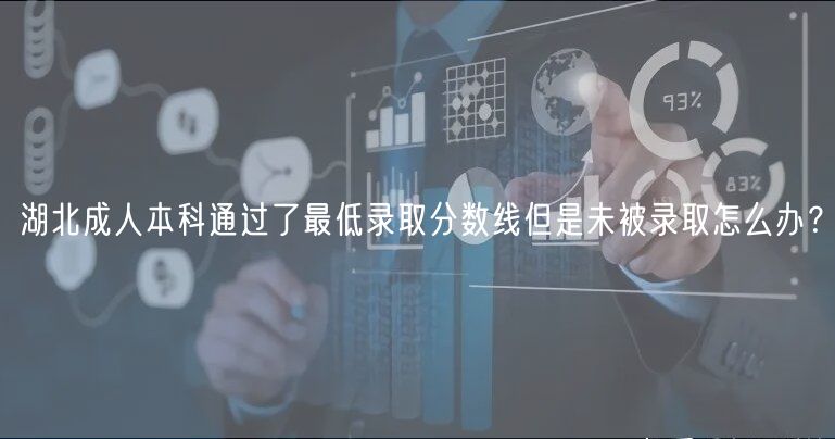 湖北成人本科通過(guò)了最低錄取分?jǐn)?shù)線但是未被錄取怎么辦？