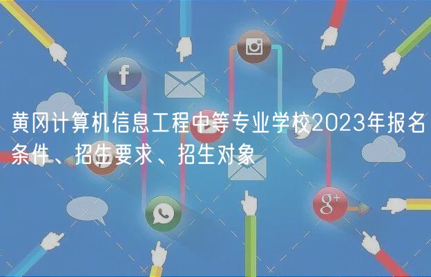 黃岡計算機信息工程中等專業(yè)學(xué)校2023年報名條件、招生要求、招生對象