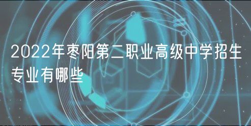 2022年棗陽第二職業(yè)高級中學(xué)招生專業(yè)有哪些