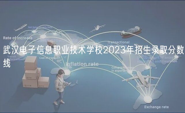 武漢電子信息職業(yè)技術(shù)學(xué)校2023年招生錄取分?jǐn)?shù)線