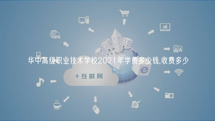 華中高級(jí)職業(yè)技術(shù)學(xué)校2021年學(xué)費(fèi)多少錢,收費(fèi)多少