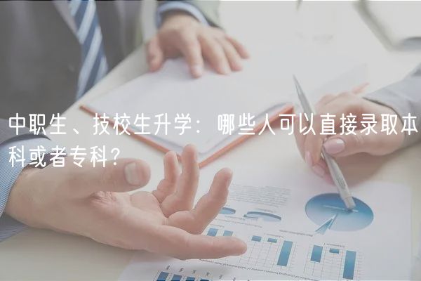 中職生、技校生升學(xué)：哪些人可以直接錄取本科或者專科？