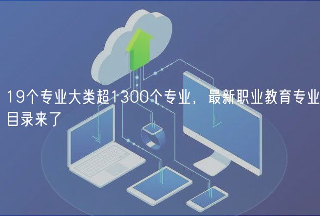 19個專業(yè)大類超1300個專業(yè)，最新職業(yè)教育專業(yè)目錄來了