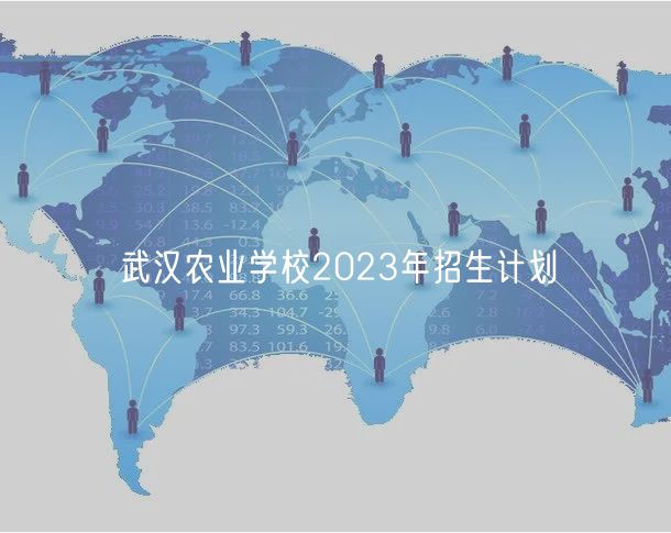 武漢農(nóng)業(yè)學(xué)校2023年招生計(jì)劃