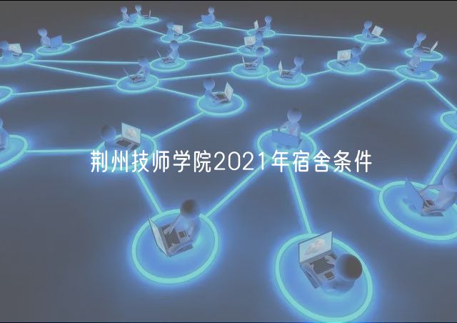 荊州技師學院2021年宿舍條件