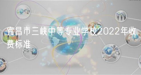 宜昌市三峽中等專業(yè)學(xué)校2022年收費標準