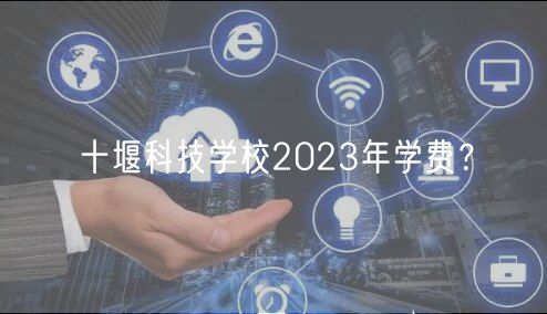 十堰科技學(xué)校2023年學(xué)費？