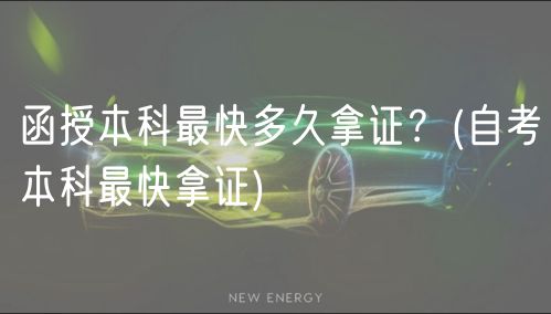 函授本科最快多久拿證？(自考本科最快拿證)