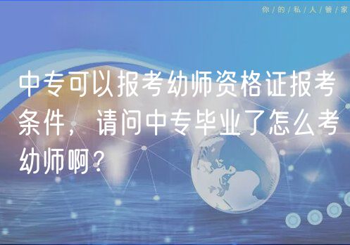 中專可以報(bào)考幼師資格證報(bào)考條件，請(qǐng)問中專畢業(yè)了怎么考幼師??？